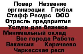 Повар › Название организации ­ Глобал Стафф Ресурс, ООО › Отрасль предприятия ­ Услуги для бизнеса › Минимальный оклад ­ 42 000 - Все города Работа » Вакансии   . Карачаево-Черкесская респ.